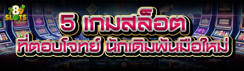 5 เกมสล็อต ที่ตอบโจทย์ นักเดิมพันมือใหม่